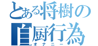 とある将樹の自厨行為（オナニー）