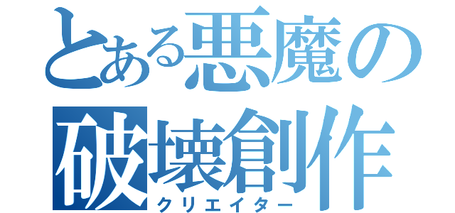 とある悪魔の破壊創作（クリエイター）