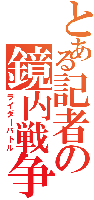 とある記者の鏡内戦争（ライダーバトル）