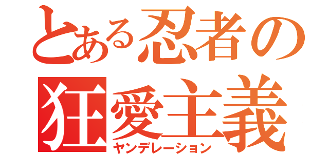 とある忍者の狂愛主義（ヤンデレーション）