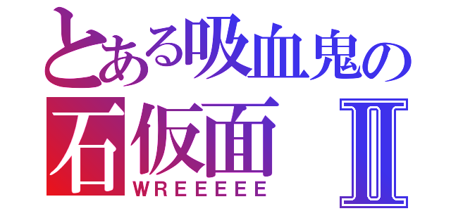 とある吸血鬼の石仮面Ⅱ（ＷＲＥＥＥＥＥ）