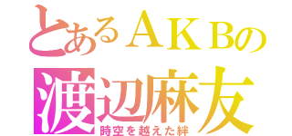 とあるＡＫＢの渡辺麻友（時空を越えた絆）