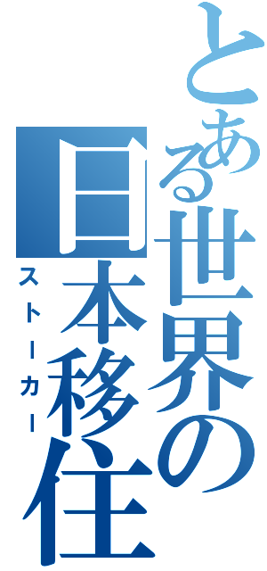 とある世界の日本移住（ストーカー）