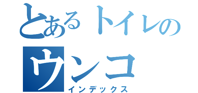 とあるトイレのウンコ（インデックス）