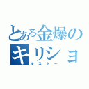 とある金爆のキリショー（キスミー）