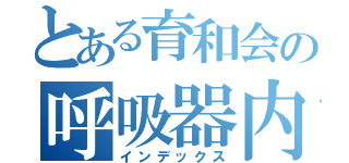 とある育和会の呼吸器内科（インデックス）