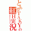 とあるＴＡＫＹの紅Ｈ実況（ムダナドリョク）