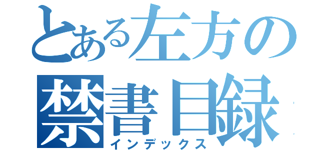 とある左方の禁書目録（インデックス）