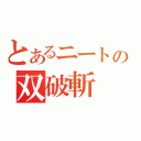 とあるニートの双破斬（）