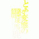 とある変態の籠球馬鹿（ホシヤマリュウノスケ）