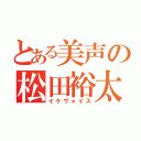 とある美声の松田裕太（イケヴォイス）