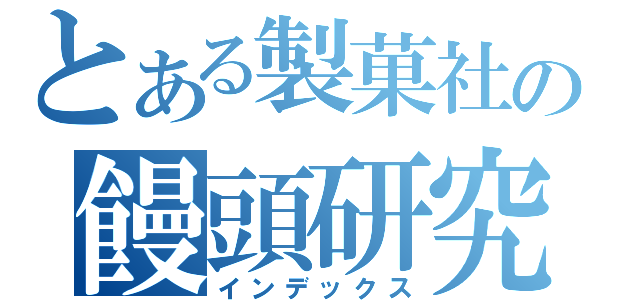 とある製菓社の饅頭研究記（インデックス）