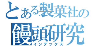 とある製菓社の饅頭研究記（インデックス）