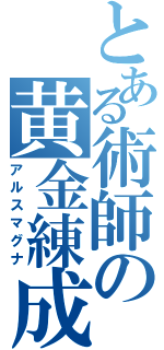 とある術師の黄金練成（アルスマグナ）