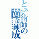 とある術師の黄金練成（アルスマグナ）