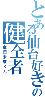 とある仙台好きの健全者Ⅱ（金田未來くん）