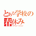 とある学校の春休み（リベレーション）