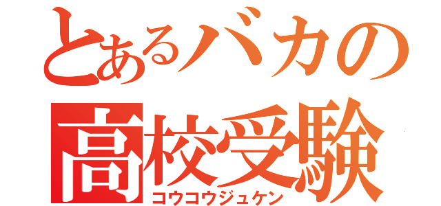 とあるバカの高校受験（コウコウジュケン）