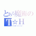 とある魔術のＴ☆Ｈ（トリガー☆ハッピー）