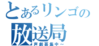 とあるリンゴの放送局（声劇募集中～）