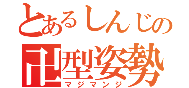 とあるしんじの卍型姿勢（マジマンジ）