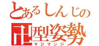 とあるしんじの卍型姿勢（マジマンジ）