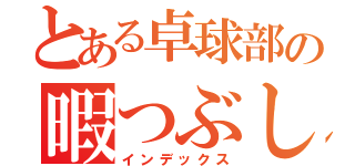 とある卓球部の暇つぶし（インデックス）