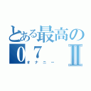 とある最高の０７Ⅱ（オナニー）