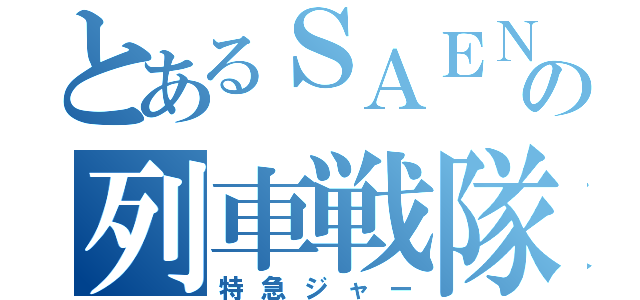 とあるＳＡＥＮＳキンの列車戦隊（特急ジャー）