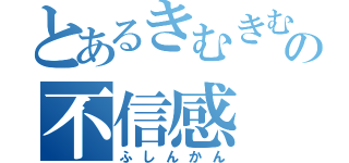 とあるきむきむの不信感（ふしんかん）