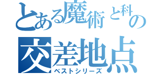 とある魔術と科学の交差地点（ベストシリーズ）