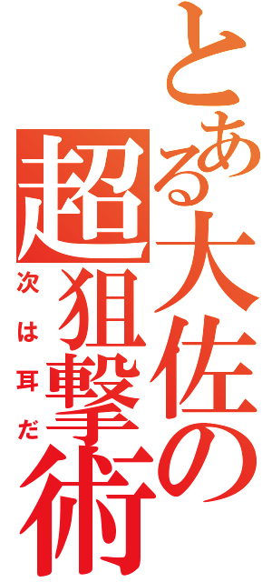 とある大佐の超狙撃術（次は耳だ）