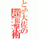 とある大佐の超狙撃術（次は耳だ）