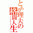 とある理夫の格闘人生（ちょっとオジサン闘ってくるから）