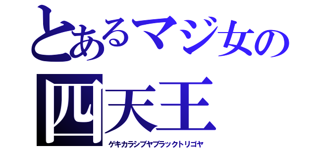 とあるマジ女の四天王（ゲキカラシブヤブラックトリゴヤ）