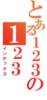 とある１２３の１２３（インデックス）