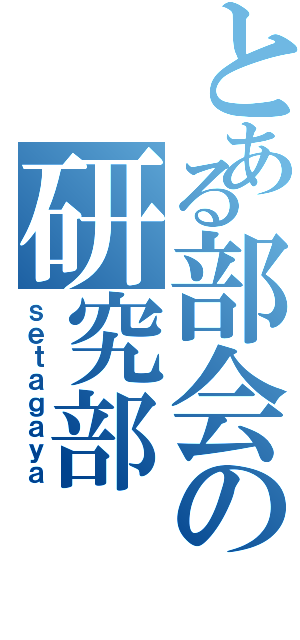 とある部会の研究部（ｓｅｔａｇａｙａ）