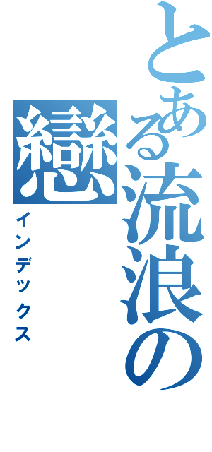 とある流浪の戀Ⅱ（インデックス）