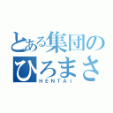 とある集団のひろまさ（ＨＥＮＴＡＩ）