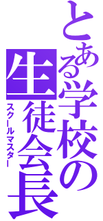 とある学校の生徒会長（スクールマスター）