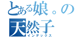 とある娘。の天然子（インデックス）