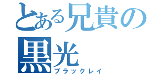 とある兄貴の黒光（ブラックレイ）