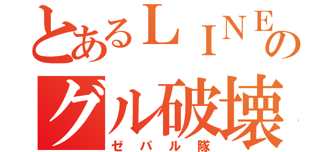 とあるＬＩＮＥのグル破壊（ゼパル隊）