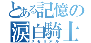 とある記憶の涙白騎士（メモリアル）