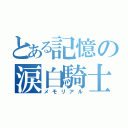 とある記憶の涙白騎士（メモリアル）