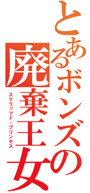 とあるボンズの廃棄王女（スクラップド・プリンセス）