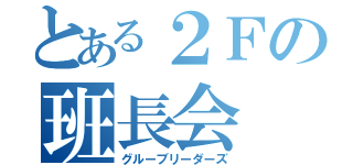 とある２Ｆの班長会（グルーブリーダーズ）