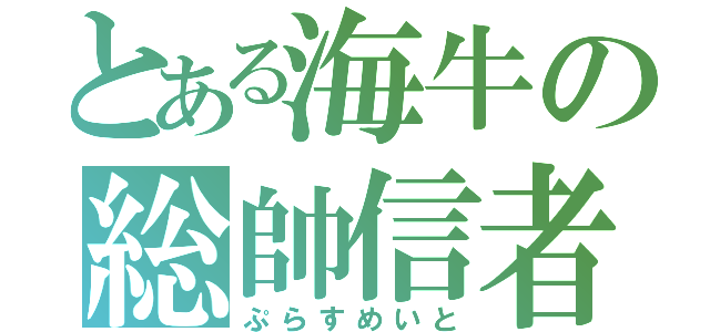 とある海牛の総帥信者（ぷらすめいと）