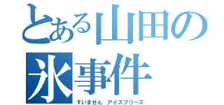 とある山田の氷事件（すいません アイスプリーズ）