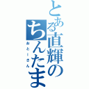 とある直輝のちんたま（おとーさん）